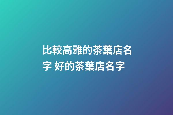 比較高雅的茶葉店名字 好的茶葉店名字-第1張-店鋪起名-玄機派